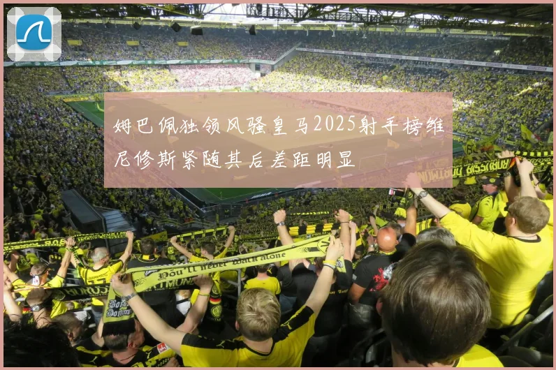 姆巴佩独领风骚皇马2025射手榜维尼修斯紧随其后差距明显