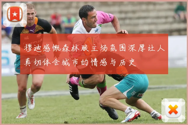 穆迪感慨森林狼主场氛围深厚让人真切体会城市的情感与历史