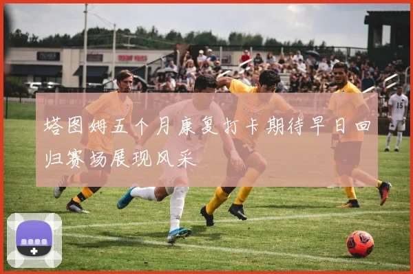 塔图姆五个月康复打卡期待早日回归赛场展现风采