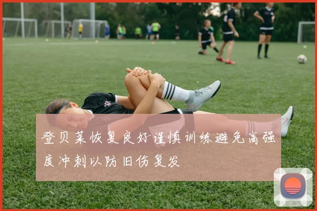 登贝莱恢复良好谨慎训练避免高强度冲刺以防旧伤复发