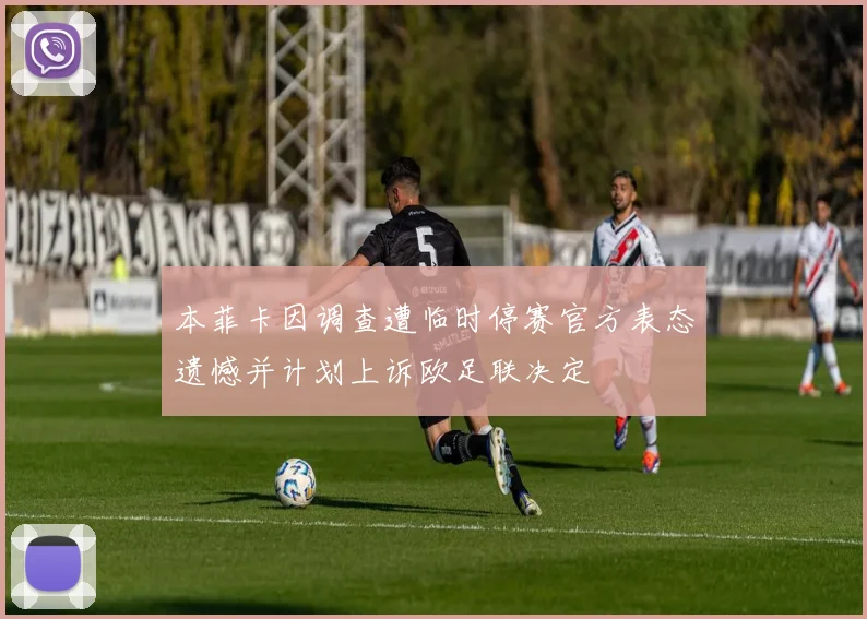 本菲卡因调查遭临时停赛官方表态遗憾并计划上诉欧足联决定
