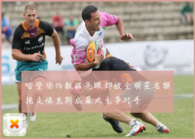 哈登场均数据亮眼却被全明星名额抢走福克斯成最大竞争对手