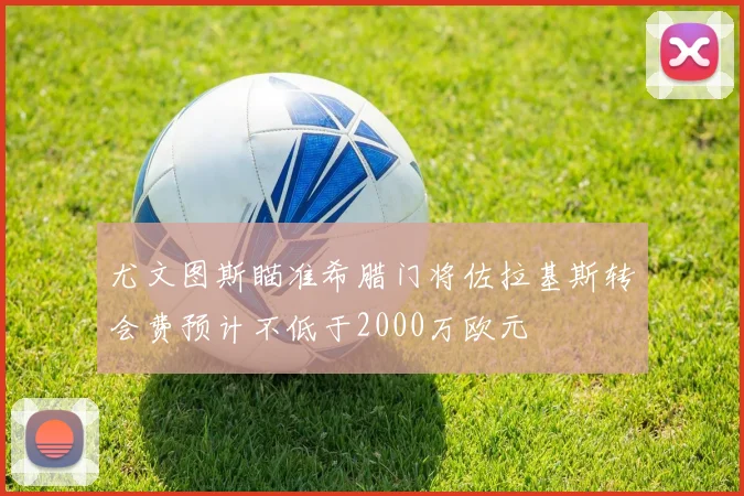 尤文图斯瞄准希腊门将佐拉基斯转会费预计不低于2000万欧元