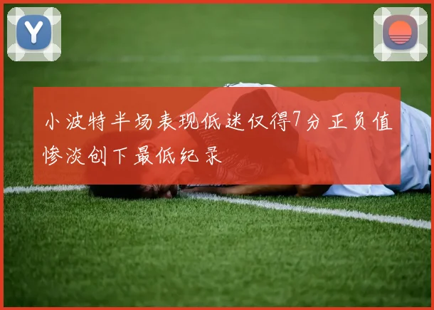 小波特半场表现低迷仅得7分正负值惨淡创下最低纪录