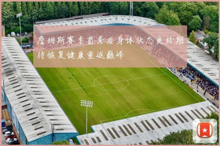 詹姆斯赛季首秀后身体状态良好期待恢复健康重返巅峰