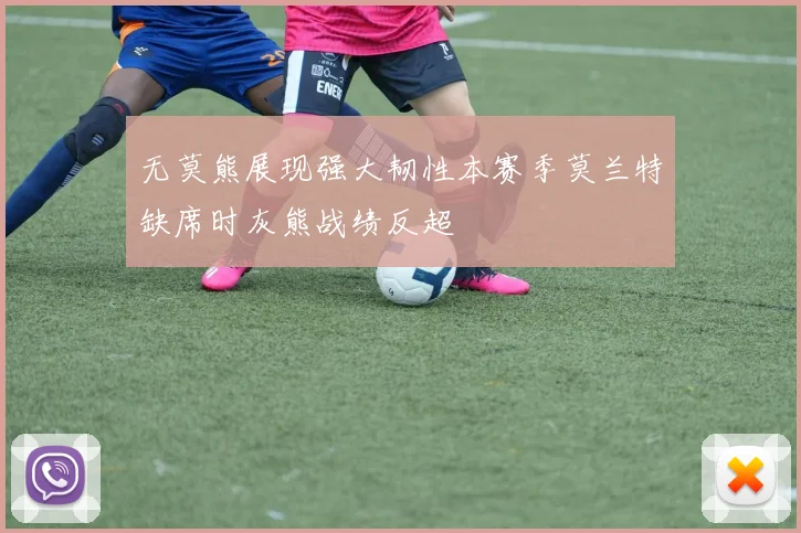 无莫熊展现强大韧性本赛季莫兰特缺席时灰熊战绩反超