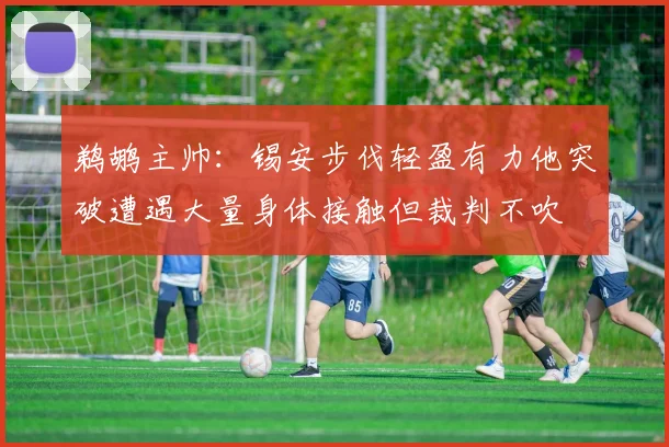 鹈鹕主帅：锡安步伐轻盈有力他突破遭遇大量身体接触但裁判不吹