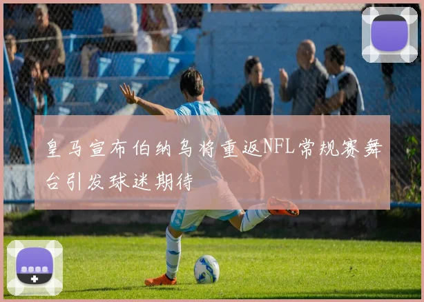 皇马宣布伯纳乌将重返NFL常规赛舞台引发球迷期待