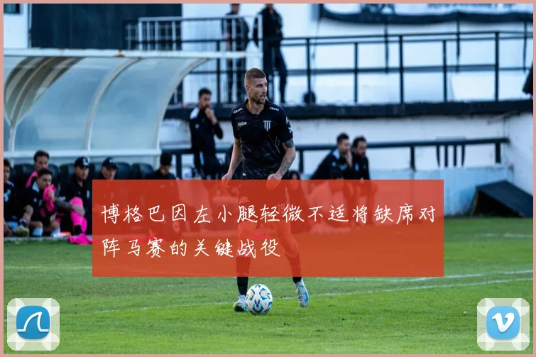 博格巴因左小腿轻微不适将缺席对阵马赛的关键战役